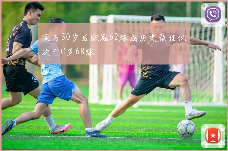 莱万30岁后欧冠62球成历史最佳仅次于C罗68球
