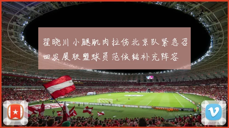 翟晓川小腿肌肉拉伤北京队紧急召回发展联盟球员范依铭补充阵容