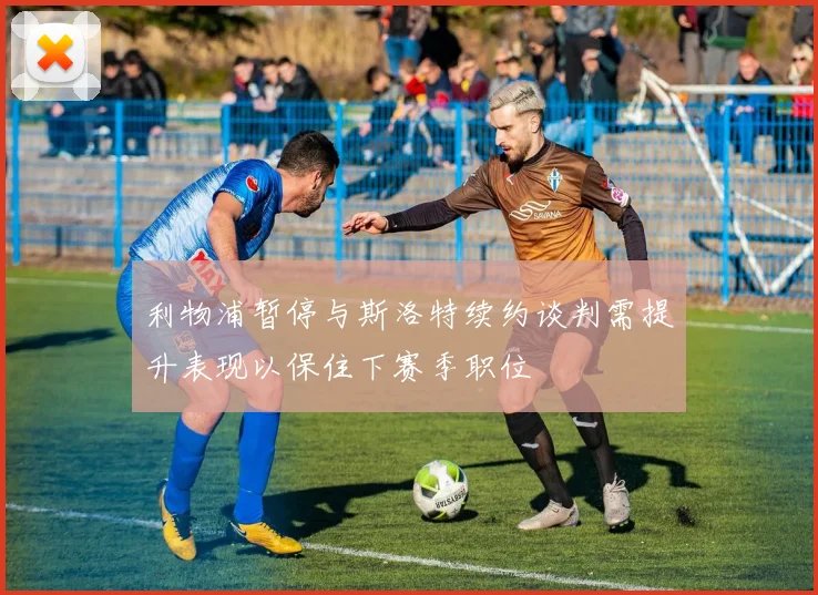 利物浦暂停与斯洛特续约谈判需提升表现以保住下赛季职位