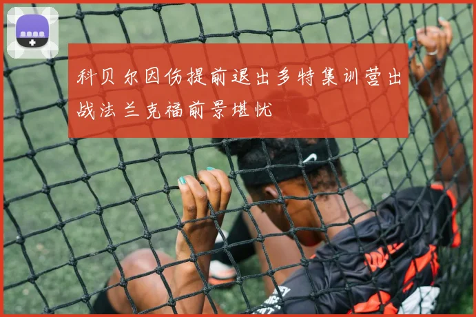 科贝尔因伤提前退出多特集训营出战法兰克福前景堪忧