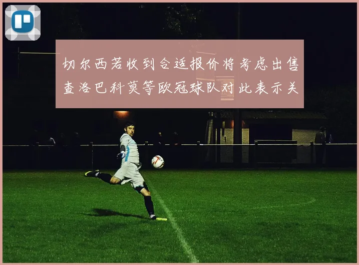 切尔西若收到合适报价将考虑出售查洛巴科莫等欧冠球队对此表示关注