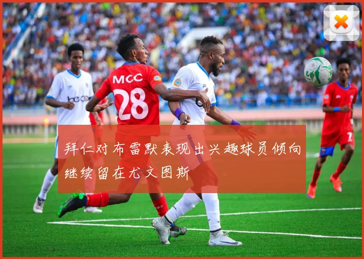拜仁对布雷默表现出兴趣球员倾向继续留在尤文图斯