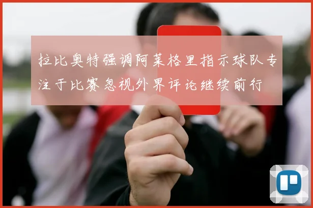 拉比奥特强调阿莱格里指示球队专注于比赛忽视外界评论继续前行