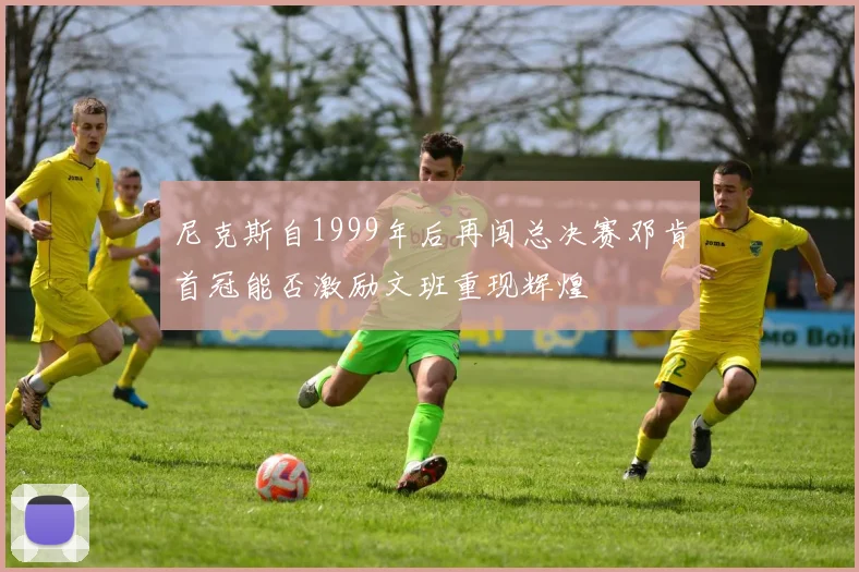 尼克斯自1999年后再闯总决赛邓肯首冠能否激励文班重现辉煌