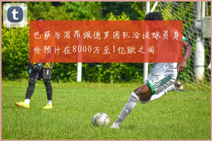 巴萨与若昂佩德罗团队洽谈球员身价预计在8000万至1亿欧之间