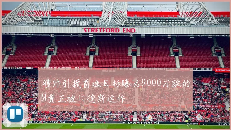 穆帅引援首选目标曝光9000万欧的M费正被门德斯运作