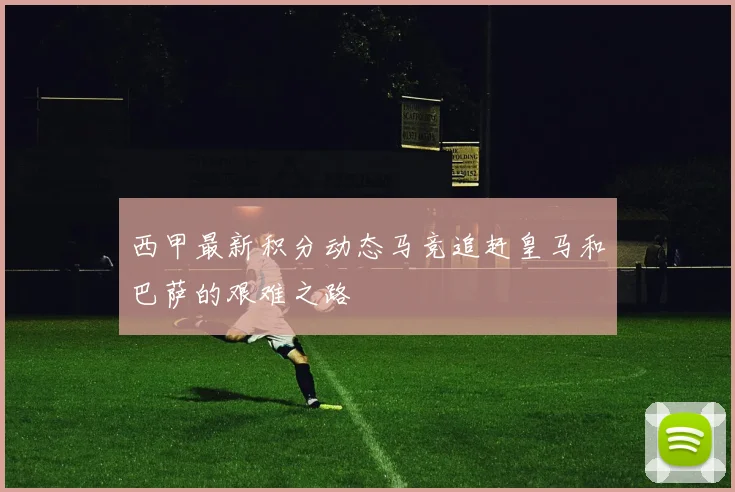 西甲最新积分动态马竞追赶皇马和巴萨的艰难之路